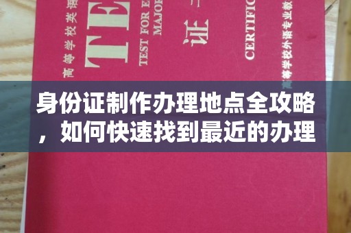 香格里拉身份证制作办理地点全攻略，如何快速找到最近的办理点