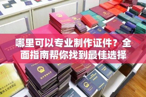 香格里拉哪里可以专业制作证件？全面指南帮你找到最佳选择