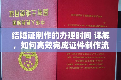 香格里拉结婚证制作的办理时间 详解，如何高效完成证件制作流程