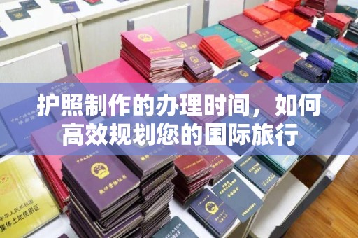 香格里拉护照制作的办理时间，如何高效规划您的国际旅行