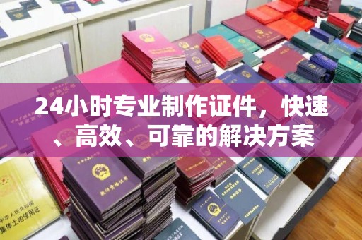 香格里拉24小时专业制作证件，快速、高效、可靠的解决方案