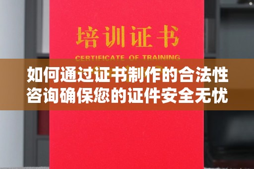 香格里拉如何通过证书制作的合法性咨询确保您的证件安全无忧
