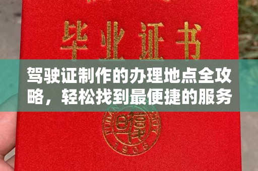 香格里拉驾驶证制作的办理地点全攻略，轻松找到最便捷的服务点