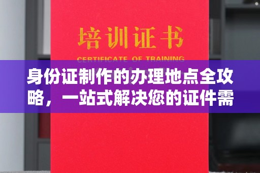 香格里拉身份证制作的办理地点全攻略，一站式解决您的证件需求