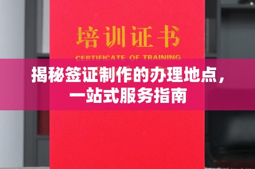 香格里拉揭秘签证制作的办理地点，一站式服务指南