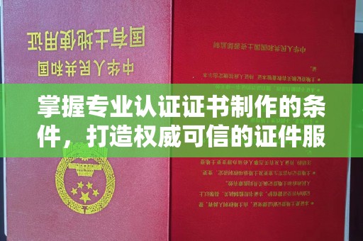 香格里拉掌握专业认证证书制作的条件，打造权威可信的证件服务