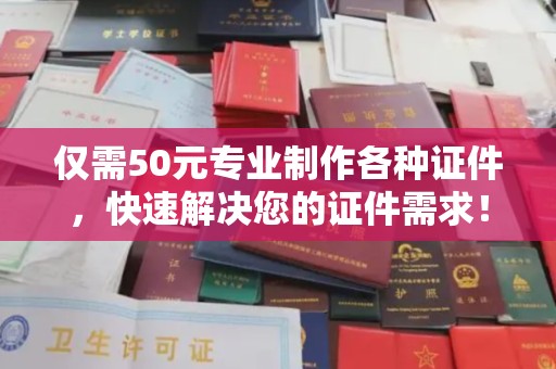 香格里拉仅需50元专业制作各种证件，快速解决您的证件需求！