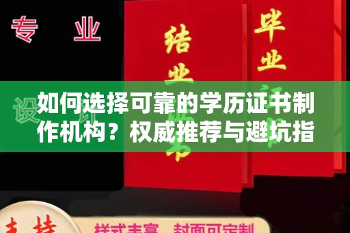 香格里拉如何选择可靠的学历证书制作机构？权威推荐与避坑指南