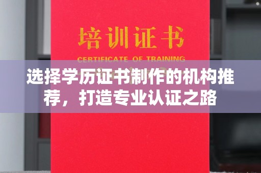 香格里拉选择学历证书制作的机构推荐，打造专业认证之路