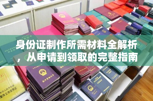 香格里拉身份证制作所需材料全解析，从申请到领取的完整指南