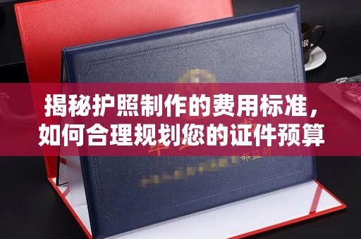 香格里拉揭秘护照制作的费用标准，如何合理规划您的证件预算？