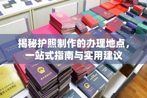 香格里拉揭秘护照制作的办理地点，一站式指南与实用建议