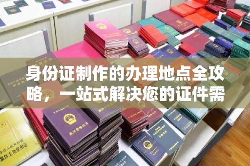 香格里拉身份证制作的办理地点全攻略，一站式解决您的证件需求