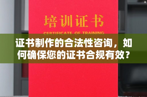 香格里拉证书制作的合法性咨询，如何确保您的证书合规有效？